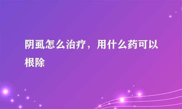 阴虱怎么治疗，用什么药可以根除