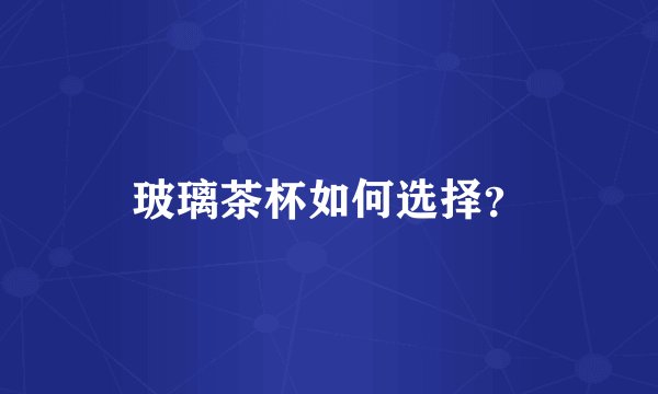 玻璃茶杯如何选择？