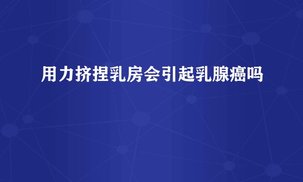 用力挤捏乳房会引起乳腺癌吗
