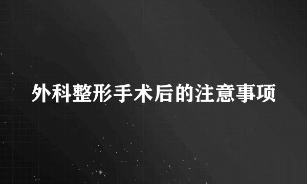 外科整形手术后的注意事项