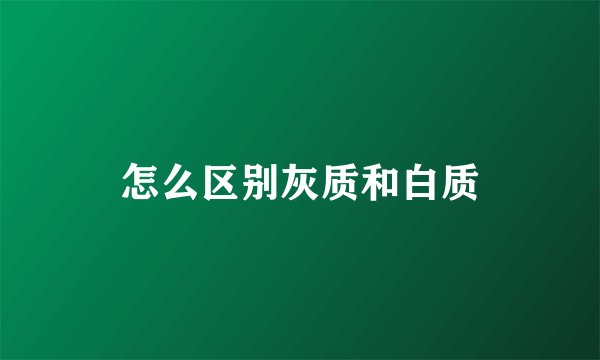 怎么区别灰质和白质