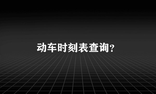 动车时刻表查询?