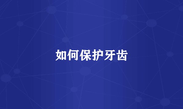 如何保护牙齿