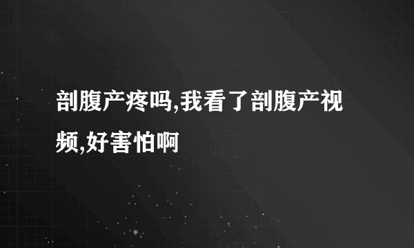 剖腹产疼吗,我看了剖腹产视频,好害怕啊