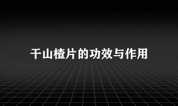 干山楂片的功效与作用