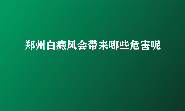 郑州白癜风会带来哪些危害呢