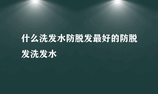 什么洗发水防脱发最好的防脱发洗发水