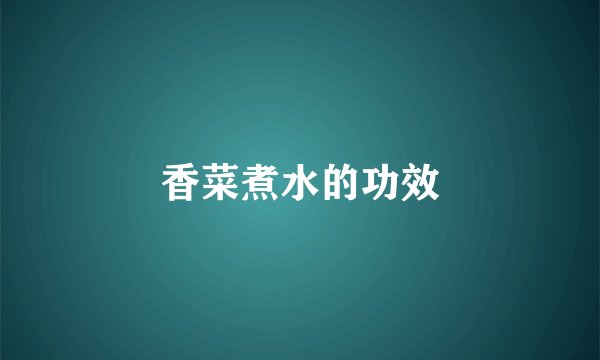 香菜煮水的功效
