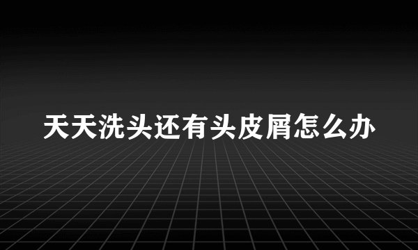 天天洗头还有头皮屑怎么办