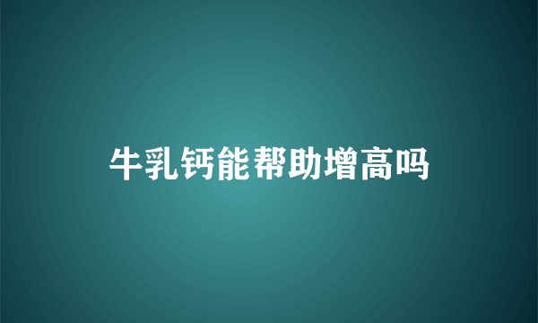 牛乳钙能帮助增高吗