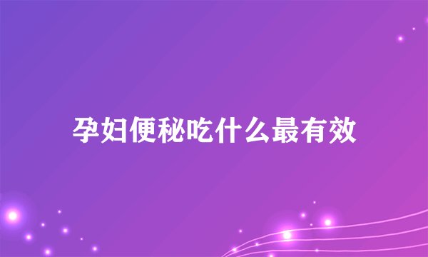 孕妇便秘吃什么最有效