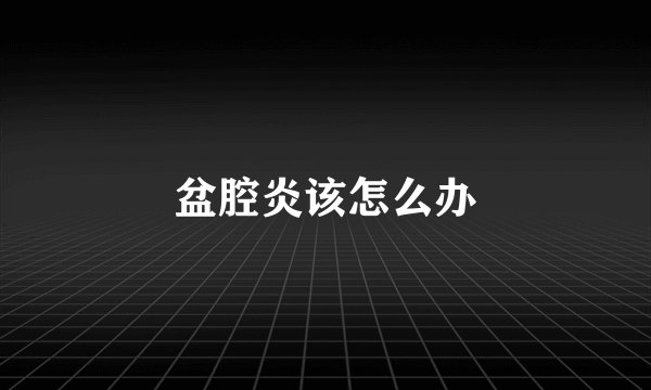 盆腔炎该怎么办