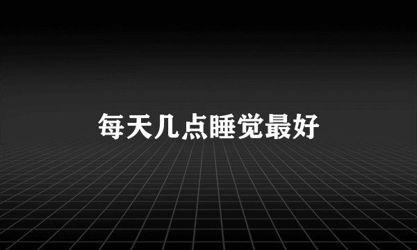 每天几点睡觉最好