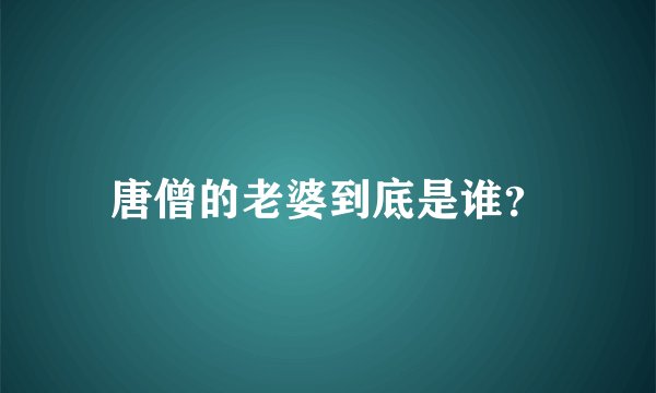 唐僧的老婆到底是谁？