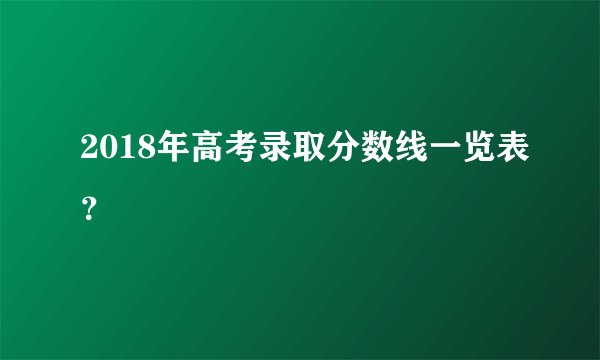 2018年高考录取分数线一览表？