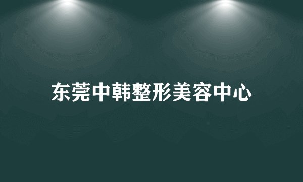 东莞中韩整形美容中心