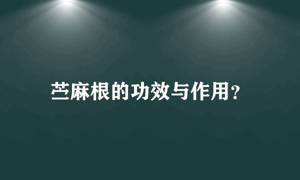 苎麻根的功效与作用？