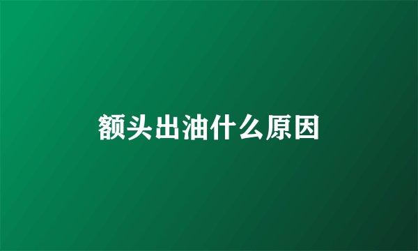 额头出油什么原因