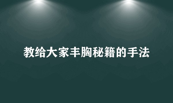 教给大家丰胸秘籍的手法