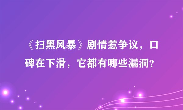 《扫黑风暴》剧情惹争议，口碑在下滑，它都有哪些漏洞？