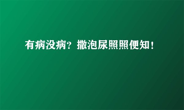 有病没病？撒泡尿照照便知！