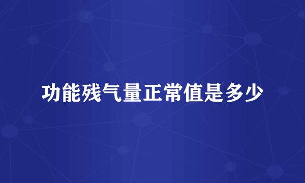 功能残气量正常值是多少