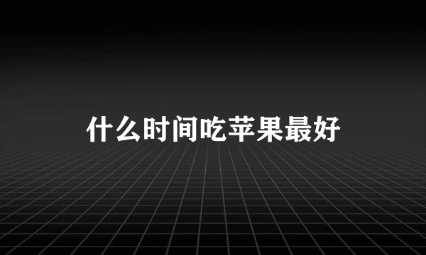 什么时间吃苹果最好