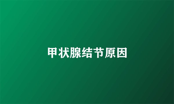甲状腺结节原因