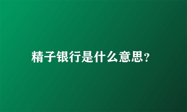 精子银行是什么意思？