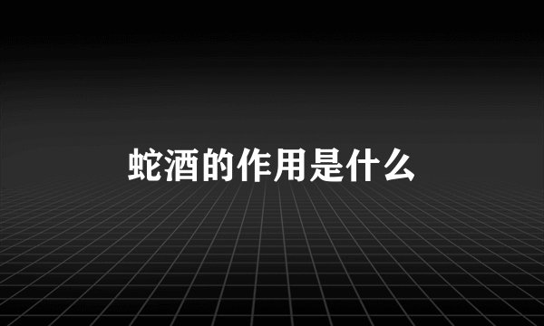 蛇酒的作用是什么