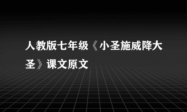 人教版七年级《小圣施威降大圣》课文原文
