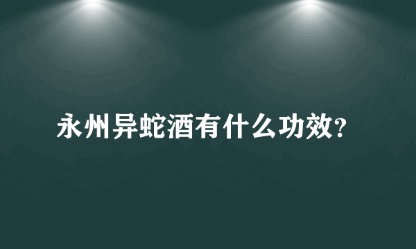 永州异蛇酒有什么功效？
