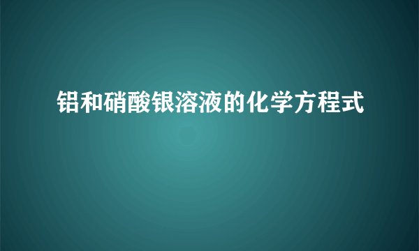 铝和硝酸银溶液的化学方程式
