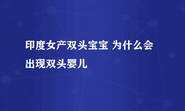 印度女产双头宝宝 为什么会出现双头婴儿