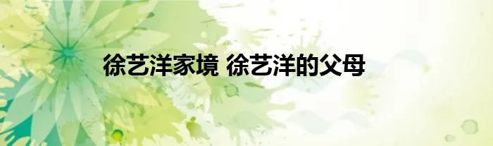 徐艺洋家境 徐艺洋的父母
