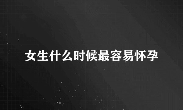女生什么时候最容易怀孕