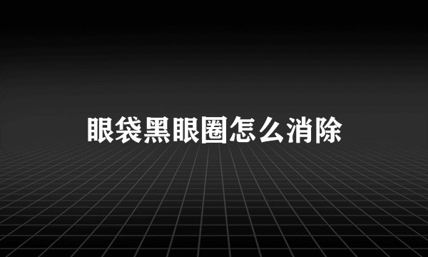 眼袋黑眼圈怎么消除