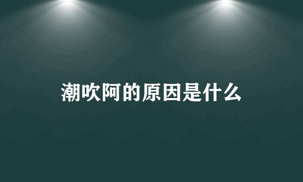 潮吹阿的原因是什么