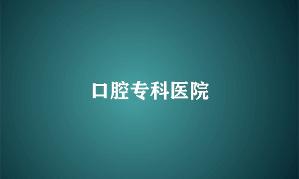口腔专科医院