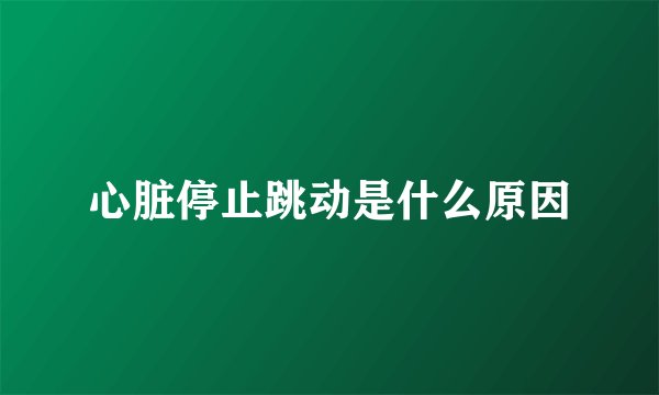 心脏停止跳动是什么原因