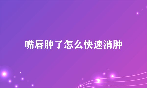嘴唇肿了怎么快速消肿