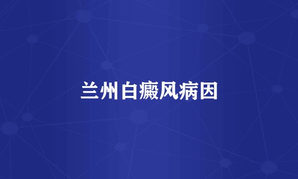 兰州白癜风病因