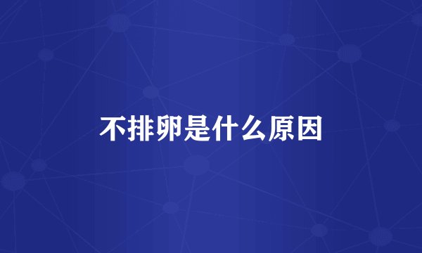 不排卵是什么原因