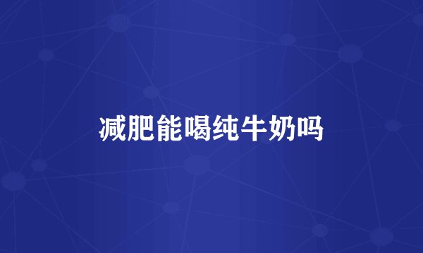 减肥能喝纯牛奶吗