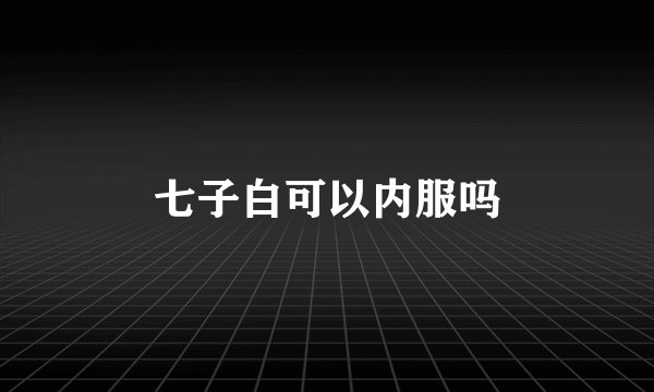 七子白可以内服吗