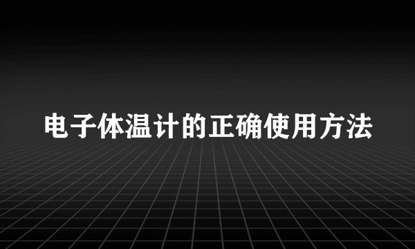 电子体温计的正确使用方法