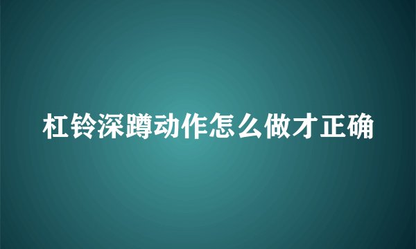杠铃深蹲动作怎么做才正确