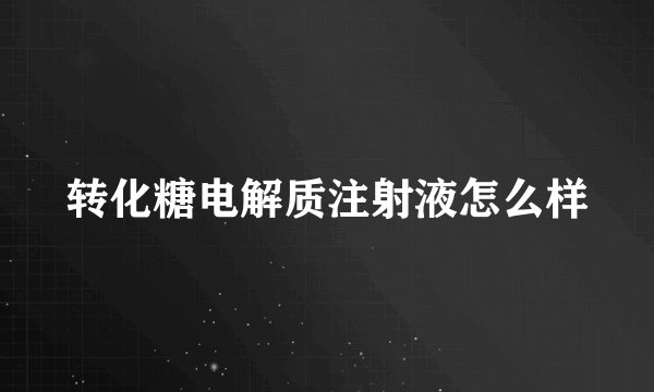 转化糖电解质注射液怎么样
