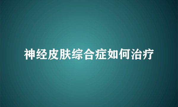 神经皮肤综合症如何治疗