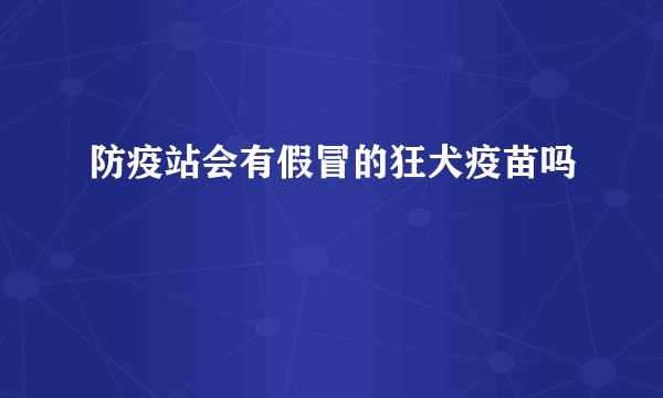 防疫站会有假冒的狂犬疫苗吗